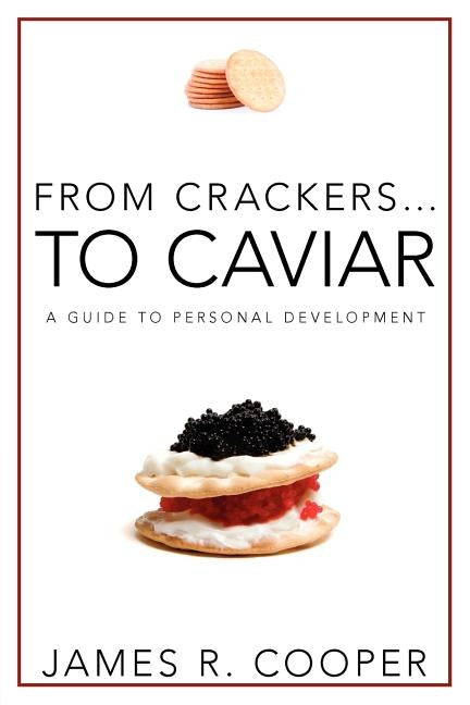 From Crackers...To Caviar: A Guide to Personal Development by Cooper, James Robert