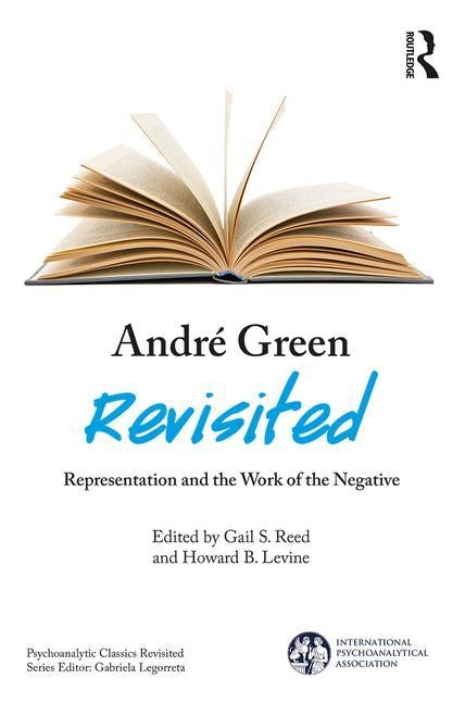 André Green Revisited: Representation and the Work of the Negative by Reed, Gail S.