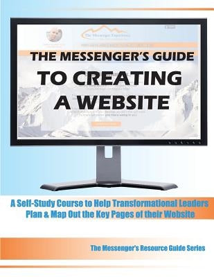 The Messenger's Guide to Creating a Website: A Self-Study Course to Help Transformational Leaders Plan & Map Out the Key Pages of their Website by Guide Series, Messenger's Resource