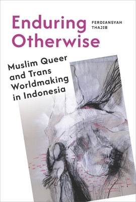 Enduring Otherwise: Muslim Queer and Trans Worldmaking in Indonesia by Thajib, Ferdiansyah