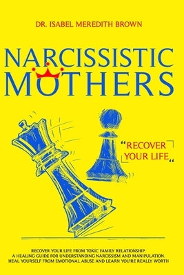 Narcissistic Mothers: Recover your Life from Toxic Family Relationships. A Healing Guide for Understanding Narcissism and Manipulation. Heal by Brown, Isabel Meredith