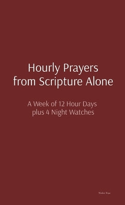 Hourly Prayers from Scripture Alone: A Week of 12 Hour Days plus 4 Night Watches by Bryan, Matthew