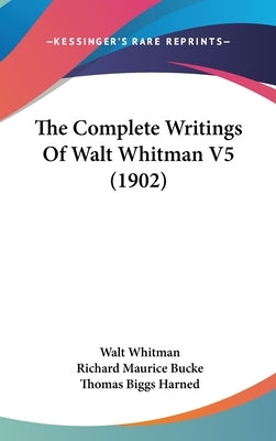 The Complete Writings Of Walt Whitman V5 (1902) by Whitman, Walt