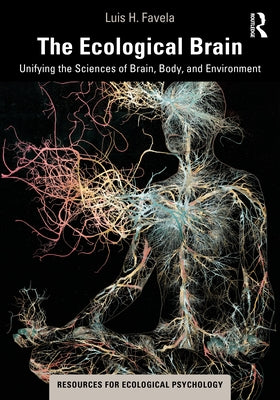 The Ecological Brain: Unifying the Sciences of Brain, Body, and Environment by Favela, Luis H.