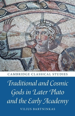 Traditional and Cosmic Gods in Later Plato and the Early Academy by Bartninkas, Vilius