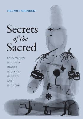 Secrets of the Sacred: Empowering Buddhist Images in Clear, in Code, and in Cache by Brinker, Helmut