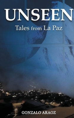 Unseen: (Tales from La Paz) by Araoz, Gonzalo