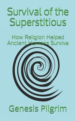 Survival of the Superstitious: How Religion Helped Ancient Humans Survive by Pilgrim, Genesis
