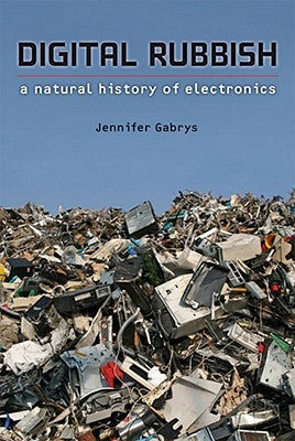 Digital Rubbish: A Natural History of Electronics by Gabrys, Jennifer