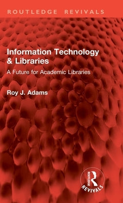 Information Technology & Libraries: A Future for Academic Libraries by Adams, Roy J.