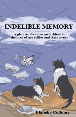 Indelible Memory: (a picture tale about an incident in the lives of two collies and their owner) by Collomy, Blanche