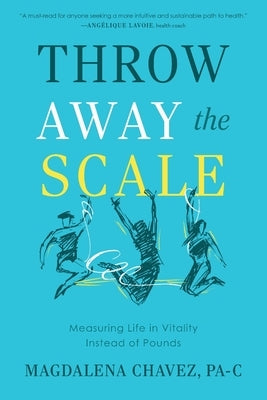 Throw Away the Scale: Measuring Life in Vitality Instead of Pounds by Chavez, Magdalena
