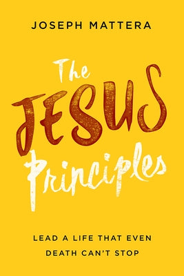 The Jesus Principles: Lead a Life That Even Death Can't Stop by Mattera, Joseph