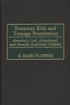 Runaway Kids and Teenage Prostitution: America's Lost, Abandoned, and Sexually Exploited Children by Flowers, R. Barri