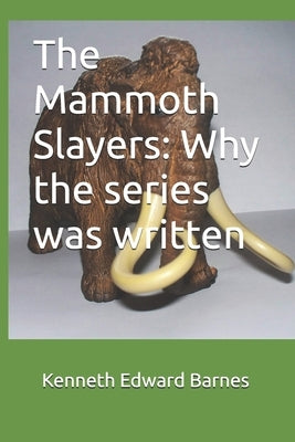 The Mammoth Slayers: Why the series was written by Barnes, Kenneth Edward