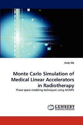Monte Carlo Simulation of Medical Linear Accelerators in Radiotherapy by Ma, Andy