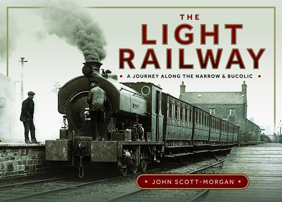 The Light Railway: A Journey Along the Narrow and Bucolic by Scott-Morgan, John