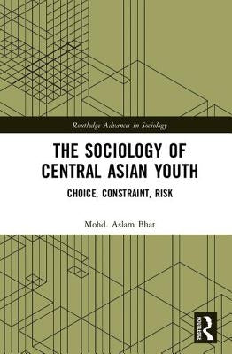 The Sociology of Central Asian Youth: Choice, Constraint, Risk by Bhat, Mohd Aslam