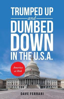 Trumped up and Dumbed Down in the U.S.A.: America at Risk by Ferrari, Dave