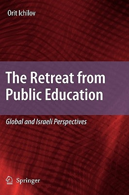 The Retreat from Public Education: Global and Israeli Perspectives by Ichilov, Orit