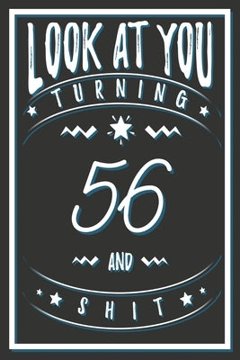 Look At You Turning 56 And Shit: 56 Years Old Gifts. 56th Birthday Funny Gift for Men and Women. Fun, Practical And Classy Alternative to a Card. by Publishing, Birthday Gifts