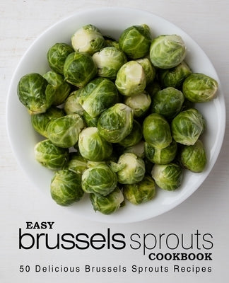 Easy Brussels Sprouts Cookbook: 50 Delicious Brussels Sprouts Recipes by Press, Booksumo