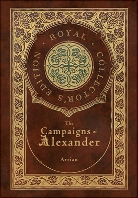The Campaigns of Alexander (Royal Collector's Edition) (Case Laminate Hardcover with Jacket) by Arrian