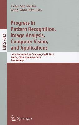 Progress in Pattern Recognition, Image Analysis, Computer Vision, and Applications: 16th Iberoamerican Congress on Pattern Recognition, Ciarp 2011, Pu by San Martin, César