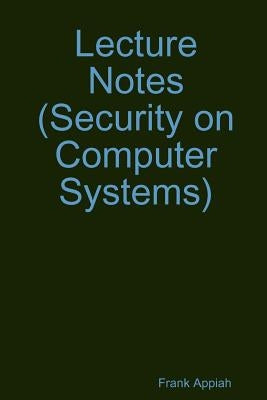 Lecture Notes (Security on Computer Systems) by Appiah, Frank
