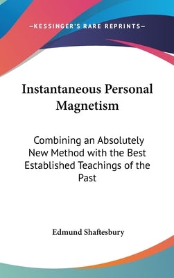 Instantaneous Personal Magnetism: Combining an Absolutely New Method with the Best Established Teachings of the Past by Shaftesbury, Edmund