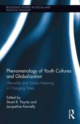 Phenomenology of Youth Cultures and Globalization: Lifeworlds and Surplus Meaning in Changing Times by Poyntz, Stuart R.