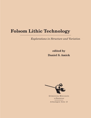Folsom Lithic Technology: Explorations in Structure and Variation by Amick, Daniel S.