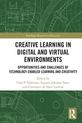Creative Learning in Digital and Virtual Environments: Opportunities and Challenges of Technology-Enabled Learning and Creativity by Glăveanu, Vlad