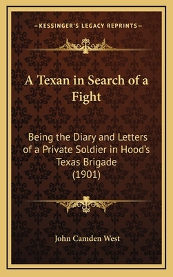 A Texan in Search of a Fight: Being the Diary and Letters of a Private Soldier in Hood's Texas Brigade (1901) by West, John Camden