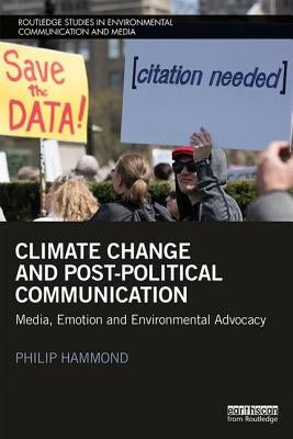 Climate Change and Post-Political Communication: Media, Emotion and Environmental Advocacy by Hammond, Philip