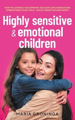 Highly sensitive & emotional children: How to lovingly accompany, educate, encourage and strengthen your child - Highly sensitive and happy by Groninga, Maria