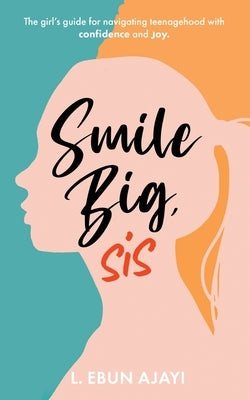 Smile Big, Sis: The girl's guide for navigating teenagehood with confidence and joy by Ajayi, L. Ebun