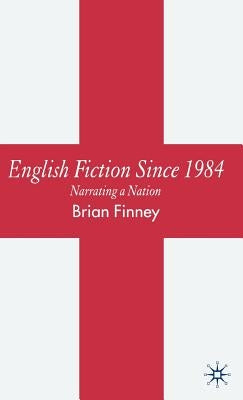 English Fiction Since 1984: Narrating a Nation by Finney, B.