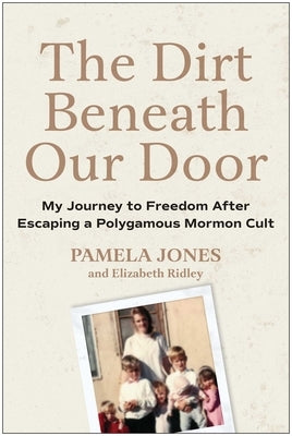 The Dirt Beneath Our Door: My Journey to Freedom After Escaping a Polygamous Mormon Cult by Jones, Pamela