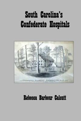 South Carolina's Confederate Hospitals by Calcutt, Rebecca Barbour