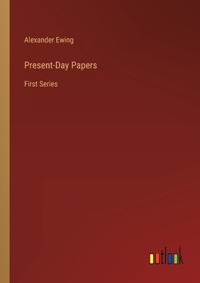 Present-Day Papers: First Series by Ewing, Alexander