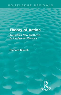 Theory of Action (Routledge Revivals): Towards a New Synthesis Going Beyond Parsons by Münch, Richard