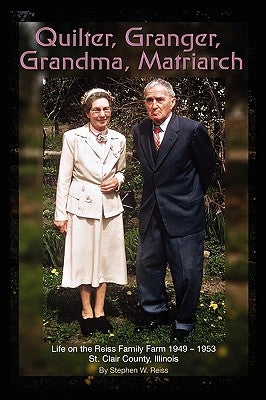 Quilter, Granger, Grandma, Matriarch: Life on the Reiss Family Farm 1949-1953 St. Clair County, Illinois by Reiss, Stephen W.