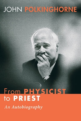 From Physicist to Priest: An Autobiography by Polkinghorne, John