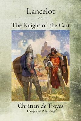 Lancelot: or, The Knight of the Cart by Troyes, Chretien De