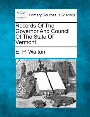 Records Of The Governor And Council Of The State Of Vermont. by Walton, E. P.