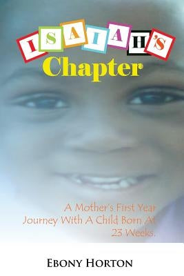 Isaiah's Chapter: A Mother's First Year Journey with a Baby Born at 23 Weeks. by Horton, Ebony