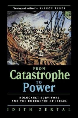From Catastrophe to Power: The Holocaust Survivors and the Emergence of Israel by Zertal, Idith