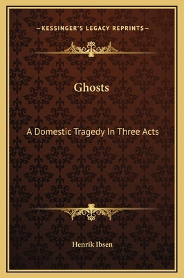 Ghosts: A Domestic Tragedy in Three Acts by Ibsen, Henrik Johan
