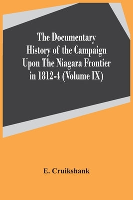 The Documentary History Of The Campaign Upon The Niagara Frontier In 1812-4 (Volume Ix) by Cruikshank, E.
